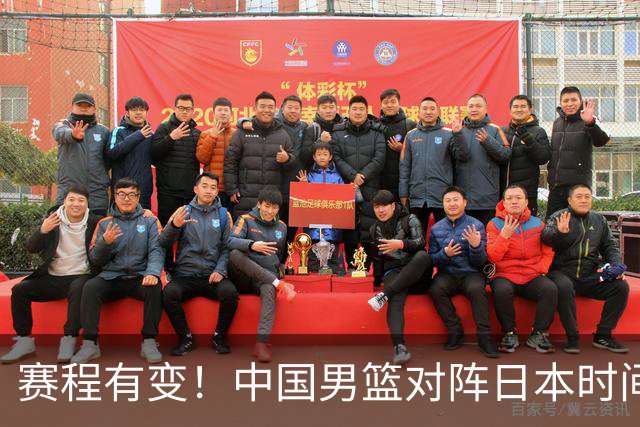 赛程有变！中国男篮对阵日本时间调整，赛前迎来3喜讯加1个坏消息