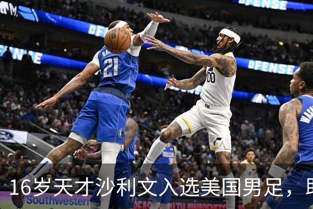 16岁天才沙利文入选美国男足，助力新一代足球之路